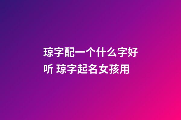 琼字配一个什么字好听 琼字起名女孩用